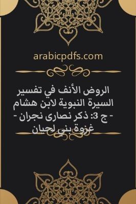 الروض الأنف في تفسير السيرة النبوية لابن هشام - ج 3: ذكر نصارى نجران - غزوة بني لحيان